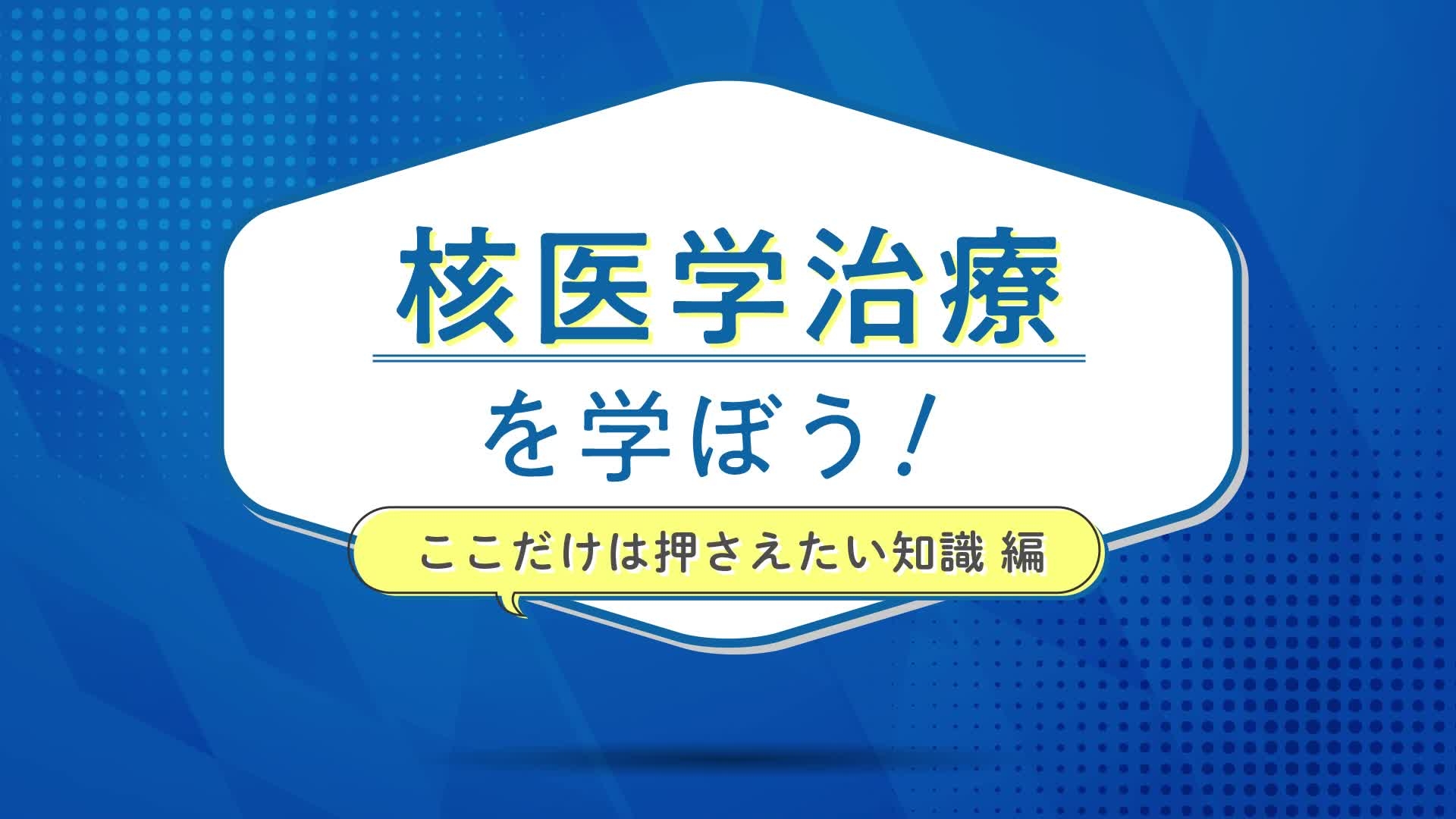 ①核医学治療を学ぼう！～ここだけは押さえたい知識編～