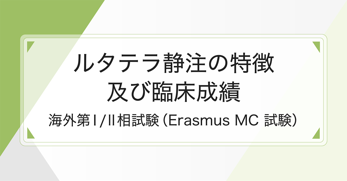 ルタテラ静注の特徴および臨床成績（海外第Ⅰ/Ⅱ相試験；Erasmus試験）（スライド）（1）